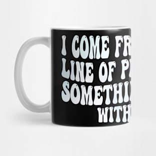 i come from a long line of people with something wrong with them Mug